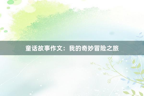 童话故事作文：我的奇妙冒险之旅
